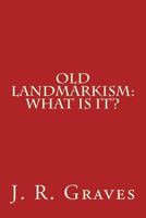Old Landmarkism: What Is It? 1490402535 Book Cover