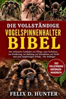 DIE VOLLSTÄNDIGE VOGELSPINNENHALTER-BIBEL: Der ultimative Leitfaden zur Pflege, zum Verhalten, zur Ernährung, zur Haltung, zur Interaktion, zur Zucht ... Erfolg – für Anfänger (German Edition) B0H1HY48R9 Book Cover