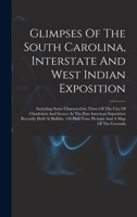 Glimpses of the South Carolina, Interstate and West Indian Exposition: Including Some Characteristic Views of the City of Charleston and Scenes at the ... Half-Tone Pictures and a Map of the Grounds 1019304421 Book Cover