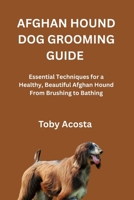 AFGHAN HOUND DOG GROOMING GUIDE: Essential Techniques for a Healthy, Beautiful Afghan Hound From Brushing to Bathing B0FR9HX8SP Book Cover