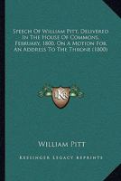 Speech Of William Pitt, Delivered In The House Of Commons, February, 1800, On A Motion For An Address To The Throne 1164004484 Book Cover