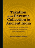 Taxation and Revenue Collection in Ancient India: Reflections on Mahabharata, Manusmriti, Arthasastra and Shukranitisar 144388913X Book Cover