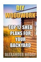DIY Woodwork: Top 12 Shed Plans For Your Backyard 1985898985 Book Cover
