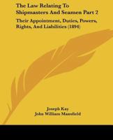 The Law Relating To Shipmasters And Seamen Part 2: Their Appointment, Duties, Powers, Rights, And Liabilities 1167246950 Book Cover