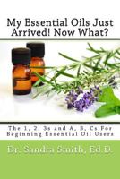 My Essential Oils Just Arrived! Now What?: The 1, 2, 3s and A, B, Cs For Beginning Essential Oil Users 099632660X Book Cover
