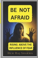 BE NOT AFRAID: RISING ABOVE THE INFLUENCE OF FEAR B0F9PZ56T6 Book Cover