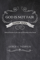 God Is Not Fair, Thank God!: Biblical Paradox in the Life and Worship of the Parish 1620328445 Book Cover