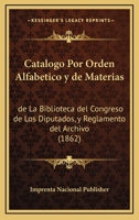 Catalogo Por Orden Alfabetico y de Materias: de La Biblioteca del Congreso de Los Diputados, y Reglamento del Archivo (1862) 1168109264 Book Cover