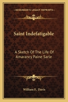 Saint Indefatigable: A Sketch Of The Life Of Amarancy Paine Sarle 0548305285 Book Cover
