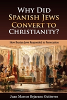 Why Did Spanish Jews Convert to Christianity?: How Iberian Jews Responded to Persecution 1688522824 Book Cover