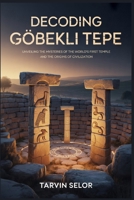 Decoding Göbekli Tepe: Unveiling the Mysteries of the World's First Temple and the Origins of Civilization B0FD437JKJ Book Cover