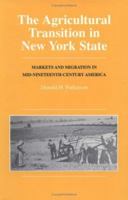 The Agricultural Transition in New York State: Markets and Migration in Mid-nineteenth-century America (Henry A.Wallace Series on Agricultural History & Rural Life) 0813824923 Book Cover