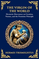 The Virgin of the World: Ancient Mysteries of Creation, Divinity, and the Soul 1804213543 Book Cover
