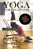 Yoga For Beginners: Iyengar Yoga: The Complete Guide to Master Iyengar Yoga; Benefits, Essentials, Asanas (with Pictures), Pranayamas, Meditation, Safety Tips, Common Mistakes, FAQs, and Common Myths B08WZGS1VH Book Cover