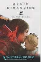Death Stranding 2: On The Beach The Complete Guide & Walkthrough: All Missions, Boss Strategies, Collectibles, Upgrades, 100% Completion Tips and much more B0FH54L7MZ Book Cover