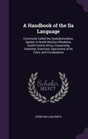 A Handbook of the Ila Language (Commonly Called the Seshukulumbwe) Spoken in North-Western Rhodesia and South-Central Africa: Comprising Grammar, Exercises, Specimens of Ila Tales, and Vocabularies B0BRQVJNJL Book Cover