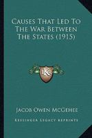 Causes That Led to the War Between the States 1021893730 Book Cover