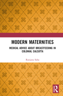 Modern Maternities: Medical Advice about Breastfeeding in Colonial Calcutta 1032066199 Book Cover