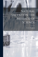 Natural salvation; the message of science; outlining the first principles of immortal life on the earth 1018272240 Book Cover