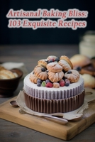 Artisanal Baking Bliss: 103 Exquisite Recipes B0CKX3TCKY Book Cover