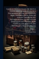Georgii Ernesti Stahl De Motus Haemorrhoidalis, Et Fluxus Haemorrhoidum, Diversitate, Bene Distinguenda, Tam Ad Veram Theoriam Seu Pathologiam, Quam ... Remonstratio: Duobus... 1247375854 Book Cover