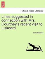 Lines suggested in connection with Mrs. Courtney's recent visit to Liskeard. 1241224706 Book Cover
