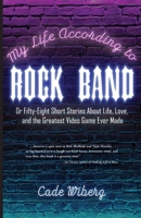 My Life According to Rock Band: Or Fifty-Eight Short Stories About Life, Love, and the Greatest Video Game Ever Made 1953021697 Book Cover