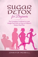 Sugar Detox for Beginners: The Complete Cookbook to Lose Weight Fast With an Easy to Follow 3 Weeks Meal Plan 1801490570 Book Cover