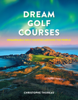 Dream Golf Courses: Remarkable Golf Courses Around the World 0228104165 Book Cover