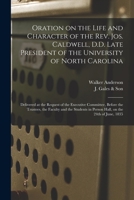 Oration on the Life and Character of the Rev. Jos. Caldwell, D.D. Late President of the University of North Carolina: Delivered at the Request of the ... Students in Person Hall, on the 24th Of... 1014171539 Book Cover