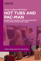 Hot Tubs and Pac-Man : Gender and the Early Video Game Industry in the United States (1950s-1980s) 3110664461 Book Cover