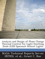 Analysis and Design of Phase Change Thermal Control for Light Emitting Diode (LED) Spacesuit Helmet Lights 1289266557 Book Cover