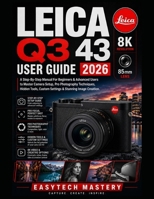 Leica Q3 43 User Guide 2026: A Step-By-Step Manual For Beginners & Advanced Users to Master Camera Setup, Pro Photography Techniques, Hidden Tools, Custom Settings & Stunning Image Creation B0H332GV34 Book Cover
