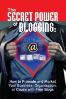 The Secret Power of Blogging: How to Promote and Market Your Business, Organization, or Cause With Free Blogs 1601380097 Book Cover