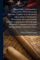 Principes Germanici Collapso Westphaliae Regno Terris Suis Redditi Quatenus Domania Durante Occupatione Hostili Alienata Revocare Possint Commentatione Disquirere Conatus Est... 1274216648 Book Cover