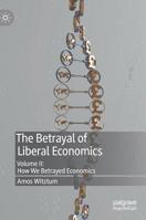 The Betrayal of Liberal Economics: Volume II: How We Betrayed Economics 3030106705 Book Cover