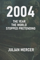 2004: The Year the World Stopped Pretending: When Reality Replaced Illusion (The Years We Didn’t Realize Mattered) B0GBW22VKY Book Cover