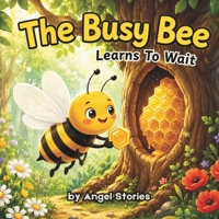 The Busy Bee: Learns to Wait, Perfect Children Animal Bedtime Story for Toddler and Preschooler: A Sweet Story About Patience, Perseverance, and ... (The Busy Bee Life Lessons: Story Collection) B0HFNJJTBP Book Cover