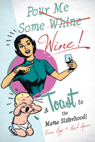 Pour Me Some Wine: A Toast To the Mama Sisterhood! 0990439631 Book Cover