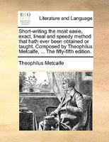 Short-writing the most easie, exact, lineal and speedy method that hath ever been obtained or taught. Composed by Theophilus Metcalfe, ... The fifty-fifth edition. 1170128343 Book Cover