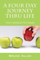 A Four Day Journey Thru Life: The Choices We Make 1478710012 Book Cover