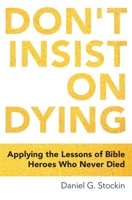 Don't Insist on Dying: Applying the Lessons of Bible Heroes Who Never Died 097200291X Book Cover