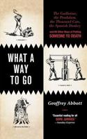 What a Way to Go: The Guillotine, the Pendulum, the Thousand Cuts, the Spanish Donkey, and 66 Other Ways of Putting Someone to Death 0312352220 Book Cover