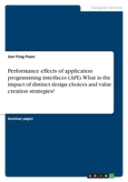 Performance effects of application programming interfaces (API). What is the impact of distinct design choices and value creation strategies? 3346427765 Book Cover