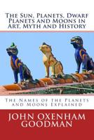 The Sun, Planets, Dwarf Planets and Moons in Art, Myth and History : The Names of the Planets and Moons Explained 1515169480 Book Cover