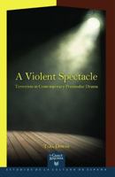 A Violent Spectacle: Terrorism in Contemporary Peninsular Drama (Spanish Edition) 8491920129 Book Cover