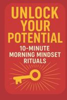 Unlock Your Potential: 10-Minute Morning Mindset Rituals: A Simple Daily Routine to Boost Focus, Build Confidence, and Start Every Day with Purpose B0G3PH3GRB Book Cover