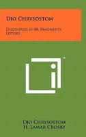 Dio Chrysostom: Discourses 61-80. Fragments. Letters (Loeb Classical Library No. 385) 1258168510 Book Cover