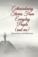 Extraordinary Stories from Everyday People (and Me): Rants, Raves and Reflections 1506905439 Book Cover