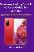 Samsung Galaxy S20 FE 5G User Guide for Seniors: The Illustrated Step by Step Guide with Tips and Tricks to Master the New Samsung Galaxy S20 FE B08MT2QM86 Book Cover